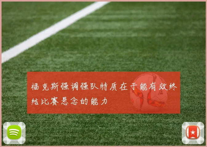 福克斯强调强队特质在于能有效终结比赛悬念的能力