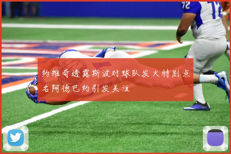 约维奇透露斯波对球队发火特别点名阿德巴约引发关注