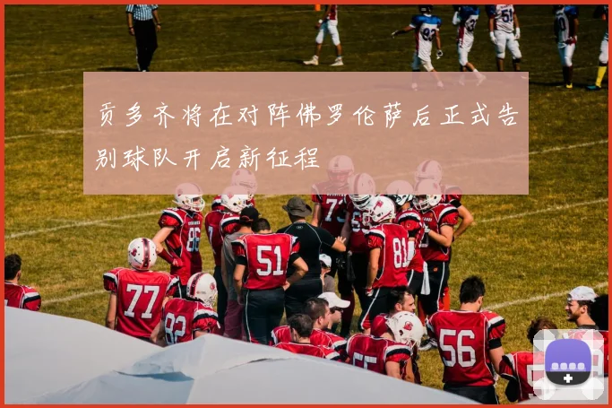 贡多齐将在对阵佛罗伦萨后正式告别球队开启新征程