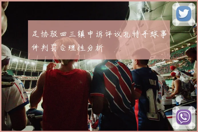足协驳回三镇申诉评议孔特手球事件判罚合理性分析