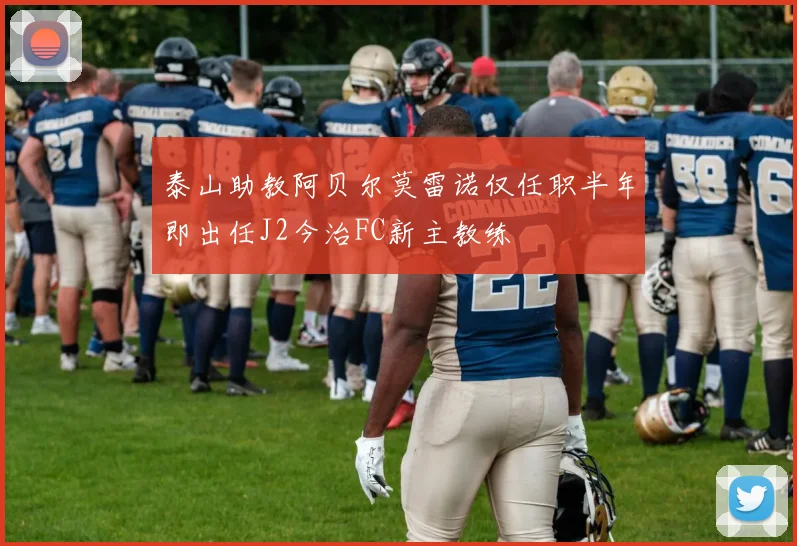 泰山助教阿贝尔莫雷诺仅任职半年即出任J2今治FC新主教练