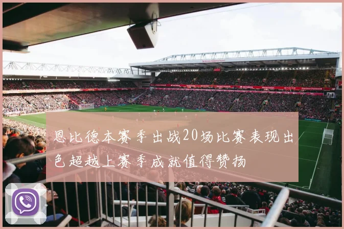 恩比德本赛季出战20场比赛表现出色超越上赛季成就值得赞扬