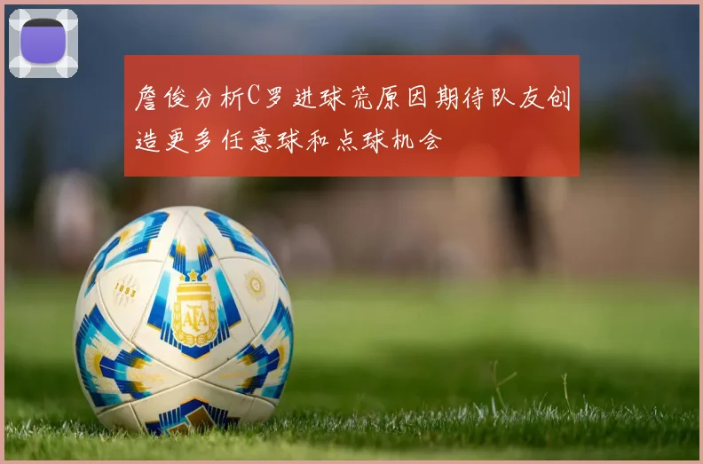 詹俊分析C罗进球荒原因期待队友创造更多任意球和点球机会